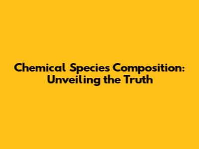 Chemical Species Composition: Unveiling the Truth