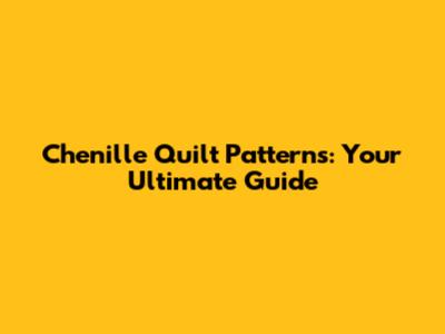Chenille Quilt Patterns: Your Ultimate Guide