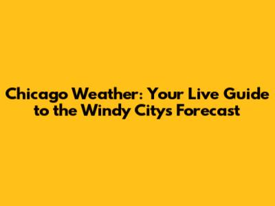 Chicago Weather: Your Live Guide to the Windy City's Forecast