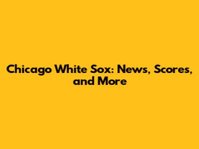 Chicago White Sox: News, Scores, and More