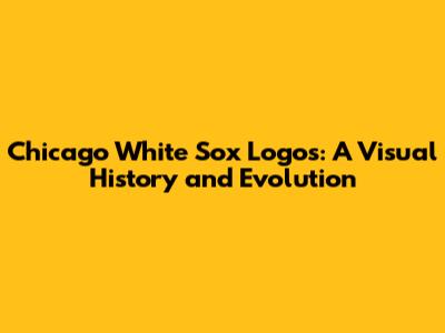 Chicago White Sox Logos: A Visual History and Evolution