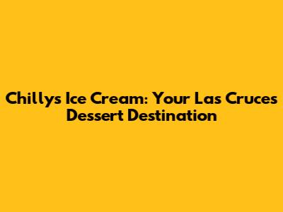 Chilly's Ice Cream: Your Las Cruces Dessert Destination
