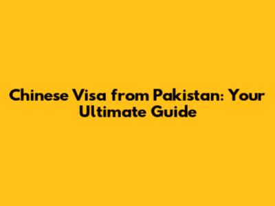 Chinese Visa from Pakistan: Your Ultimate Guide