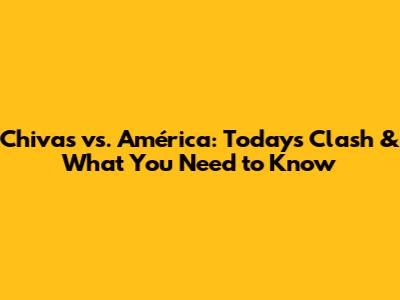 Chivas vs. América: Today's Clash & What You Need to Know