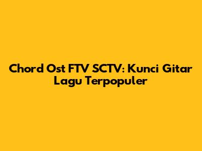 Chord Ost FTV SCTV: Kunci Gitar Lagu Terpopuler