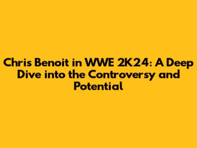 Chris Benoit in WWE 2K24: A Deep Dive into the Controversy and Potential