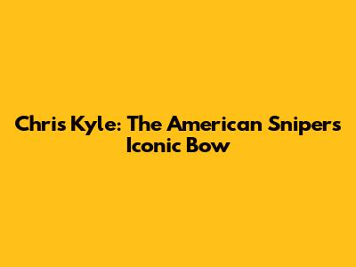Chris Kyle: The American Sniper's Iconic Bow