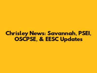 Chrisley News: Savannah, PSEI, OSCPSE, & EESC Updates
