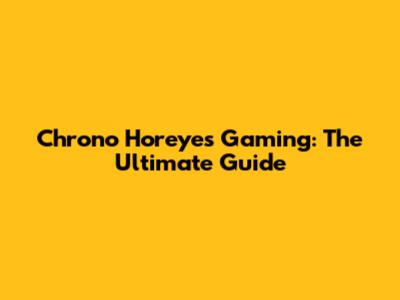 Chrono Horeyes Gaming: The Ultimate Guide