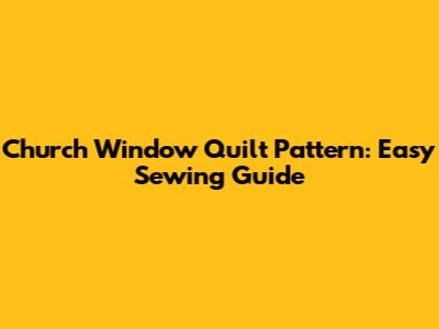 Church Window Quilt Pattern: Easy Sewing Guide