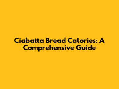 Ciabatta Bread Calories: A Comprehensive Guide