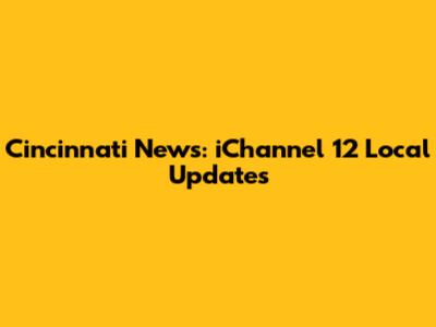 Cincinnati News: iChannel 12 Local Updates