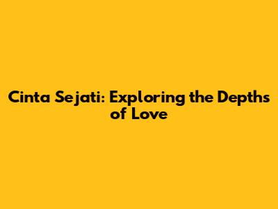 Cinta Sejati: Exploring the Depths of Love