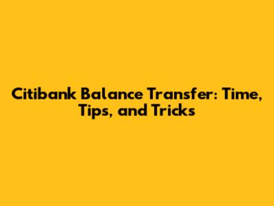 Citibank Balance Transfer: Time, Tips, and Tricks