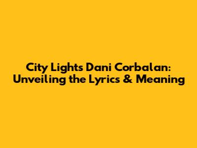 City Lights Dani Corbalan: Unveiling the Lyrics & Meaning