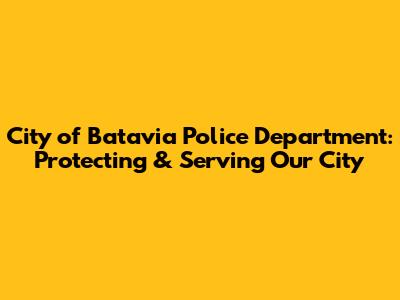 City of Batavia Police Department: Protecting & Serving Our City