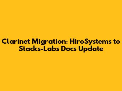 Clarinet Migration: HiroSystems to Stacks-Labs Docs Update