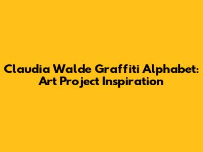 Claudia Walde Graffiti Alphabet: Art Project Inspiration