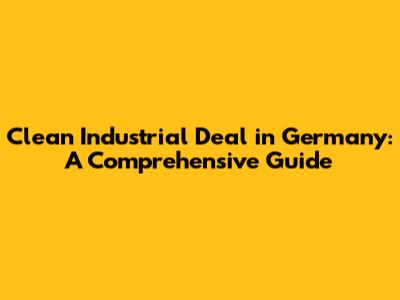 Clean Industrial Deal in Germany: A Comprehensive Guide