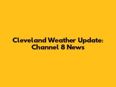 Cleveland Weather Update: Channel 8 News
