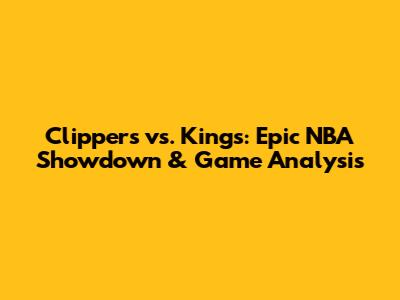 Clippers vs. Kings: Epic NBA Showdown & Game Analysis