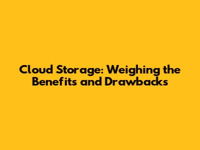Cloud Storage: Weighing the Benefits and Drawbacks