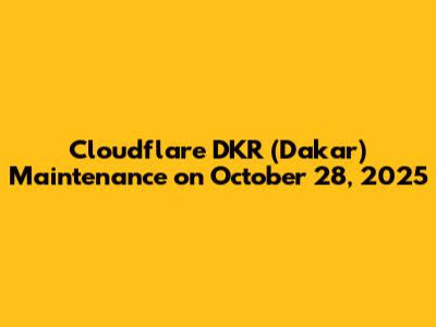 Cloudflare DKR (Dakar) Maintenance on October 28, 2025