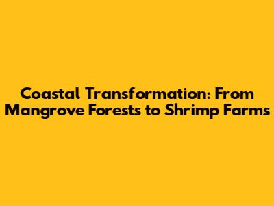 Coastal Transformation: From Mangrove Forests to Shrimp Farms