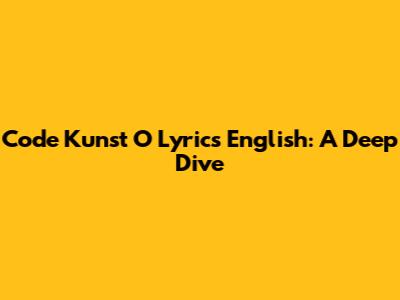 Code Kunst O Lyrics English: A Deep Dive