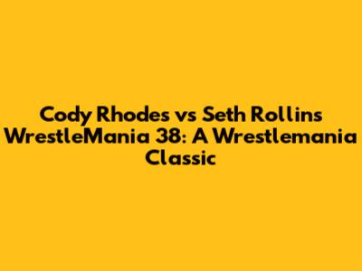 Cody Rhodes vs Seth Rollins WrestleMania 38: A Wrestlemania Classic