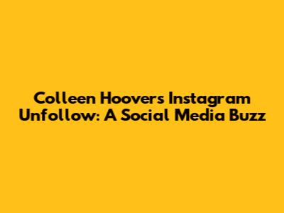 Colleen Hoover's Instagram Unfollow: A Social Media Buzz
