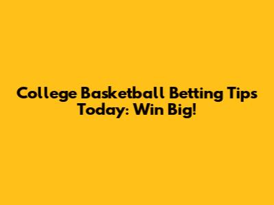 College Basketball Betting Tips Today: Win Big!