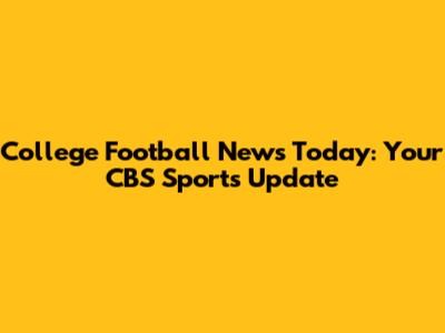 College Football News Today: Your CBS Sports Update