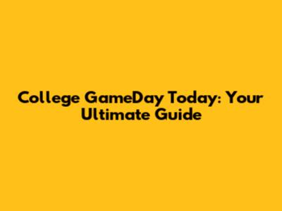 College GameDay Today: Your Ultimate Guide