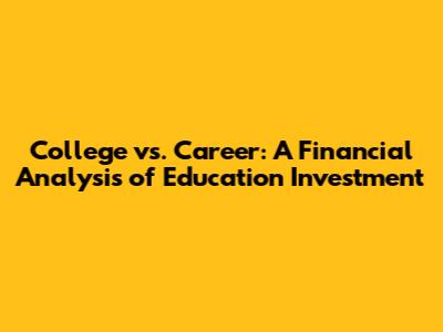 College vs. Career: A Financial Analysis of Education Investment