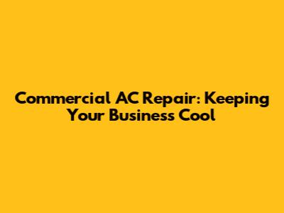 Commercial AC Repair: Keeping Your Business Cool