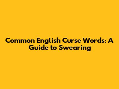 Common English Curse Words: A Guide to Swearing