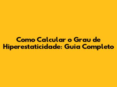 Como Calcular o Grau de Hiperestaticidade: Guia Completo