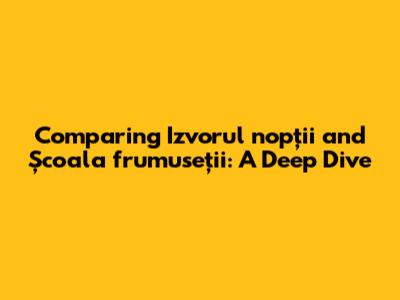 Comparing 'Izvorul nopții' and 'Școala frumuseții': A Deep Dive