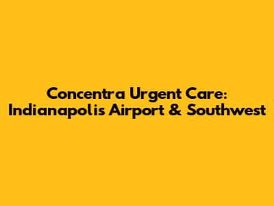 Concentra Urgent Care: Indianapolis Airport & Southwest