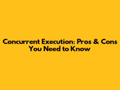 Concurrent Execution: Pros & Cons You Need to Know