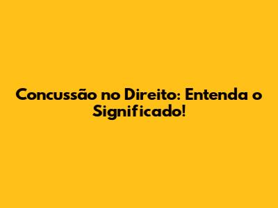 Concussão no Direito: Entenda o Significado!