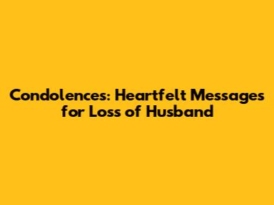 Condolences: Heartfelt Messages for Loss of Husband