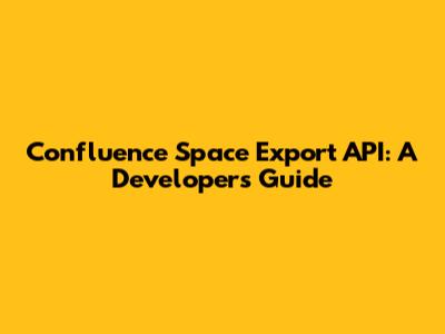 Confluence Space Export API: A Developer's Guide