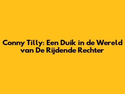Conny Tilly: Een Duik in de Wereld van 'De Rijdende Rechter'