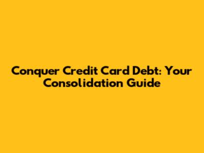Conquer Credit Card Debt: Your Consolidation Guide