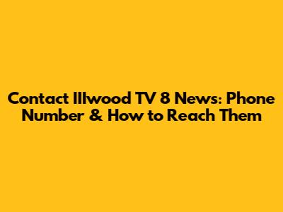 Contact IIIwood TV 8 News: Phone Number & How to Reach Them