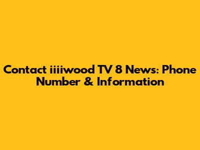 Contact iiiiwood TV 8 News: Phone Number & Information