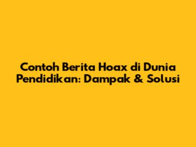 Contoh Berita Hoax di Dunia Pendidikan: Dampak & Solusi