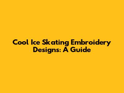 Cool Ice Skating Embroidery Designs: A Guide